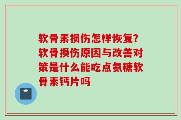 软骨素损伤怎样恢复？软骨损伤原因与改善对策是什么能吃点氨糖软骨素钙片吗