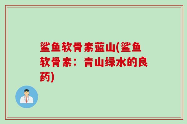 鲨鱼软骨素蓝山(鲨鱼软骨素：青山绿水的良药)