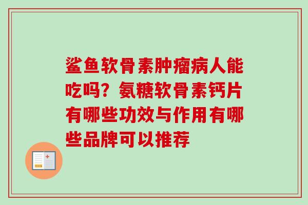 鲨鱼软骨素肿瘤病人能吃吗？氨糖软骨素钙片有哪些功效与作用有哪些品牌可以推荐