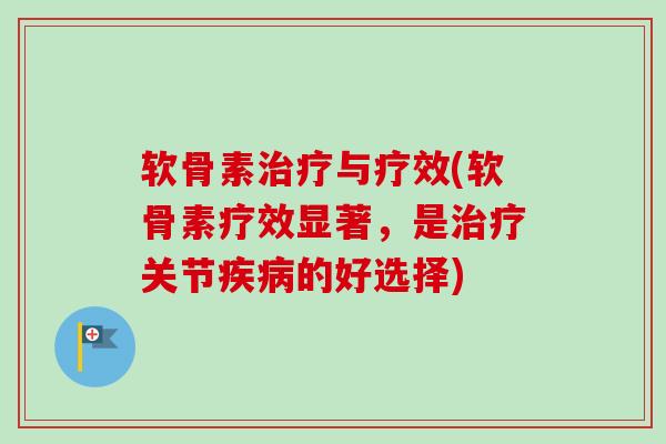软骨素治疗与疗效(软骨素疗效显著，是治疗关节疾病的好选择)
