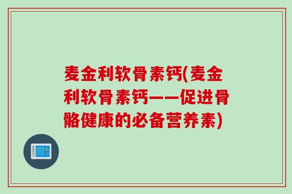 麦金利软骨素钙(麦金利软骨素钙——促进骨骼健康的必备营养素)