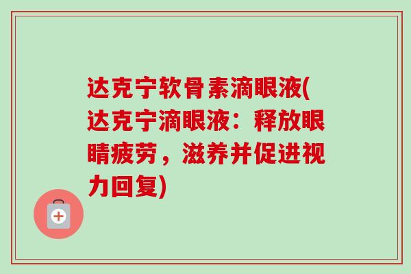 达克宁软骨素滴眼液(达克宁滴眼液：释放眼睛疲劳，滋养并促进视力回复)