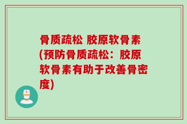 骨质疏松 胶原软骨素(预防骨质疏松：胶原软骨素有助于改善骨密度)
