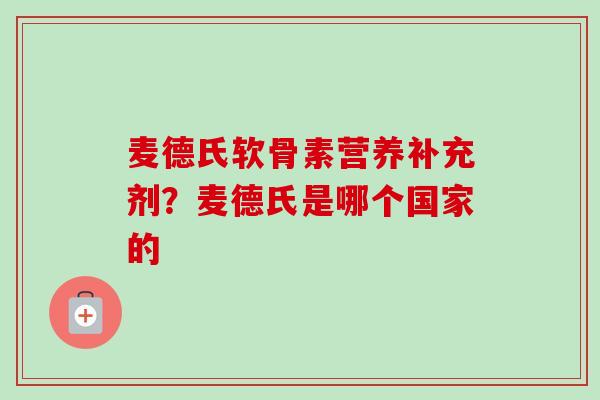 麦德氏软骨素营养补充剂？麦德氏是哪个国家的