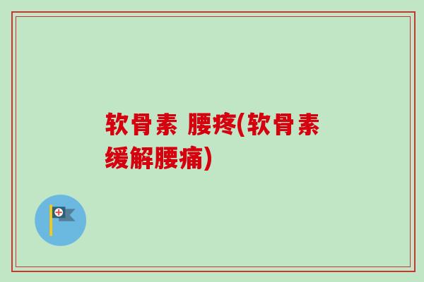 软骨素 腰疼(软骨素缓解腰痛)