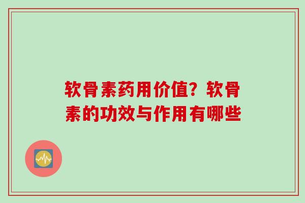 软骨素药用价值？软骨素的功效与作用有哪些