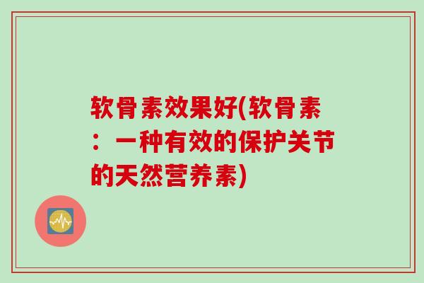 软骨素效果好(软骨素：一种有效的保护关节的天然营养素)