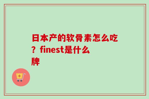 日本产的软骨素怎么吃？finest是什么牌