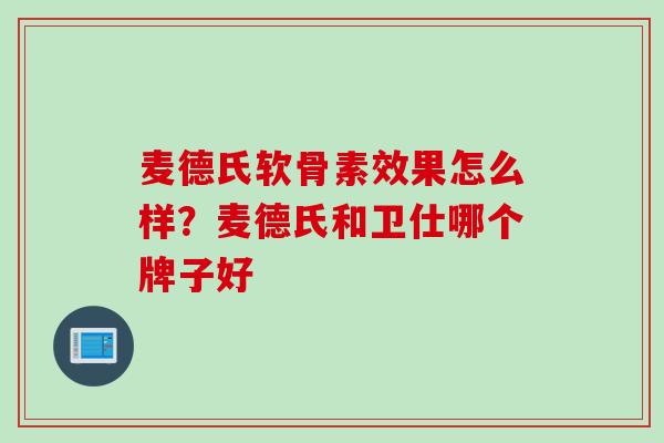 麦德氏软骨素效果怎么样？麦德氏和卫仕哪个牌子好