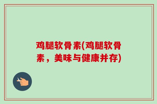 鸡腿软骨素(鸡腿软骨素，美味与健康并存)
