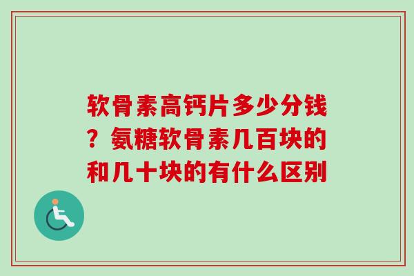 软骨素高钙片多少分钱？氨糖软骨素几百块的和几十块的有什么区别