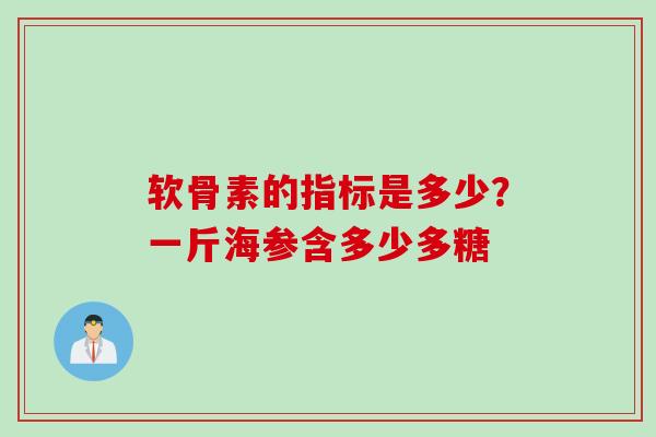 软骨素的指标是多少？一斤海参含多少多糖