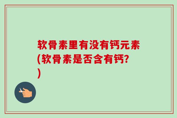 软骨素里有没有钙元素(软骨素是否含有钙？)