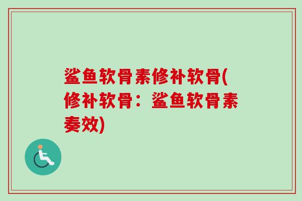 鲨鱼软骨素修补软骨(修补软骨：鲨鱼软骨素奏效)