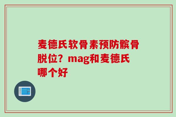 麦德氏软骨素预防髌骨脱位？mag和麦德氏哪个好