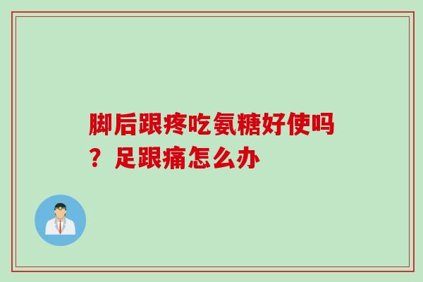 脚后跟疼吃氨糖好使吗？足跟痛怎么办