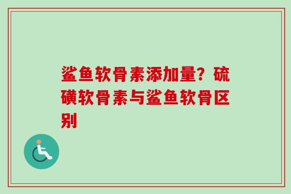 鲨鱼软骨素添加量？硫磺软骨素与鲨鱼软骨区别