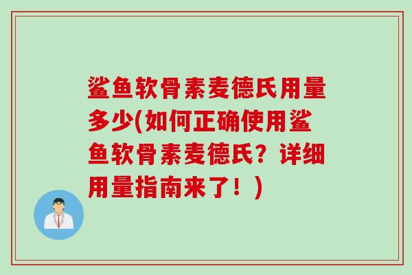 鲨鱼软骨素麦德氏用量多少(如何正确使用鲨鱼软骨素麦德氏？详细用量指南来了！)