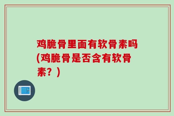 鸡脆骨里面有软骨素吗(鸡脆骨是否含有软骨素？)