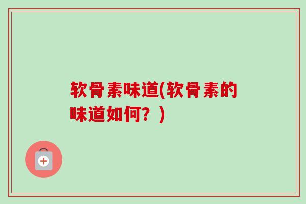 软骨素味道(软骨素的味道如何？)