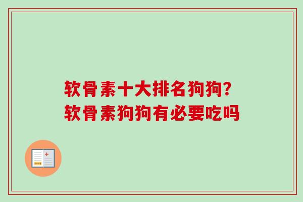 软骨素十大排名狗狗?软骨素狗狗有必要吃吗 软骨素十大排名狗狗?软骨素狗狗有必要吃吗