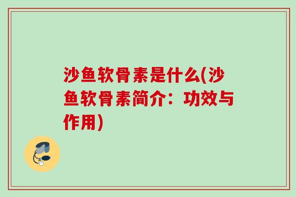 沙鱼软骨素是什么(沙鱼软骨素简介:功效与作用) 沙鱼软骨素是什么(沙鱼软骨素简介:功效与作用)