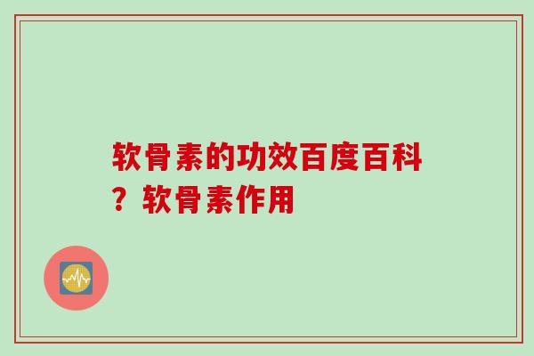 软骨素的功效百度百科？软骨素作用