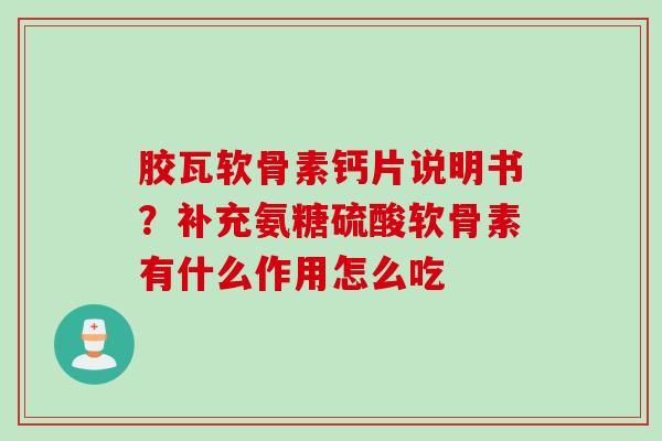 胶瓦软骨素钙片说明书？补充氨糖硫酸软骨素有什么作用怎么吃