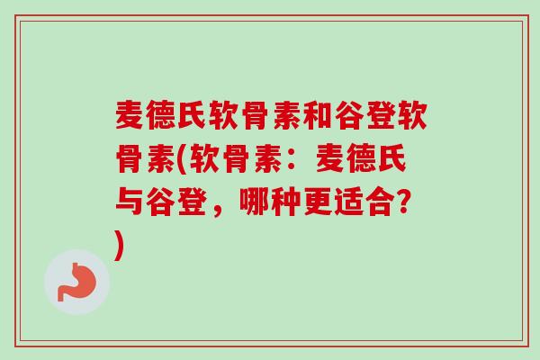 麦德氏软骨素和谷登软骨素(软骨素：麦德氏与谷登，哪种更适合？)