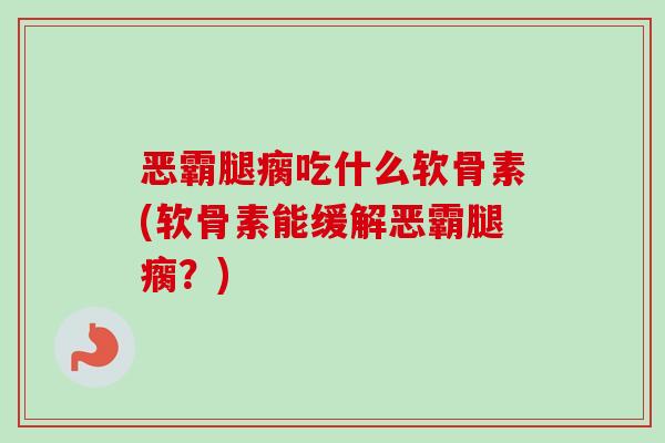 恶霸腿瘸吃什么软骨素(软骨素能缓解恶霸腿瘸？)