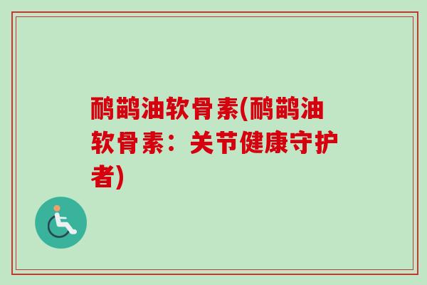 鸸鹋油软骨素(鸸鹋油软骨素：关节健康守护者)