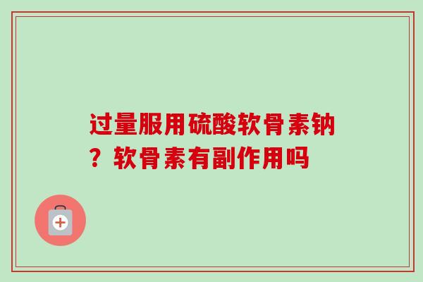 过量服用硫酸软骨素钠？软骨素有副作用吗