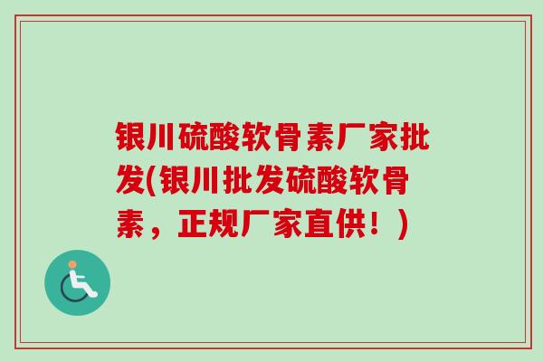 银川硫酸软骨素厂家批发(银川批发硫酸软骨素，正规厂家直供！)