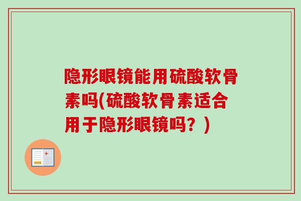 隐形眼镜能用硫酸软骨素吗(硫酸软骨素适合用于隐形眼镜吗？)