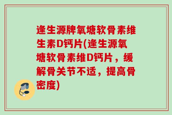 逢生源牌氧塘软骨素维生素D钙片(逢生源氧塘软骨素维D钙片，缓解骨关节不适，提高骨密度)
