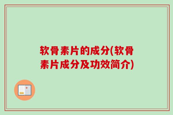 软骨素片的成分(软骨素片成分及功效简介)