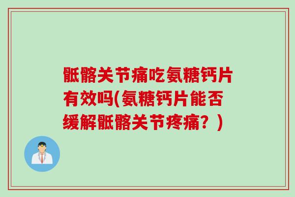 骶髂关节痛吃氨糖钙片有效吗(氨糖钙片能否缓解骶髂关节疼痛？)