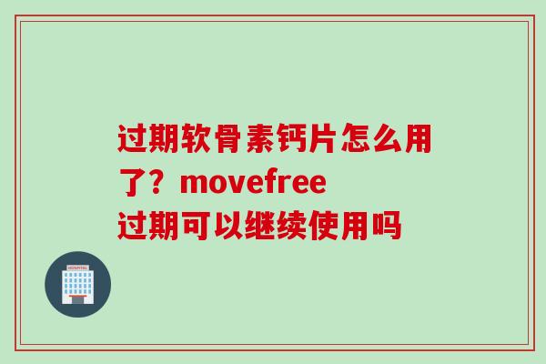 过期软骨素钙片怎么用了？movefree过期可以继续使用吗