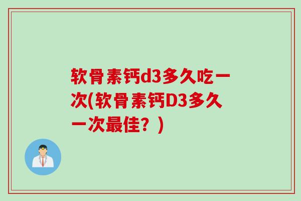 软骨素钙d3多久吃一次(软骨素钙D3多久一次最佳？)