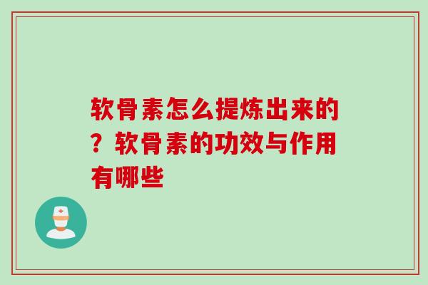 软骨素怎么提炼出来的？软骨素的功效与作用有哪些