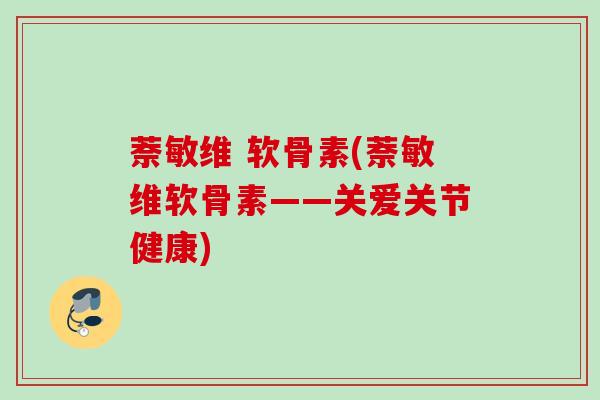 萘敏维 软骨素(萘敏维软骨素——关爱关节健康)