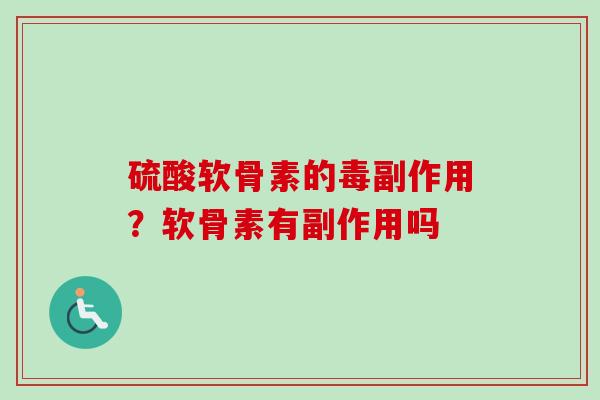 硫酸软骨素的毒副作用？软骨素有副作用吗