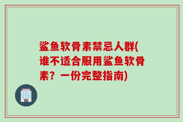 鲨鱼软骨素禁忌人群(谁不适合服用鲨鱼软骨素？一份完整指南)