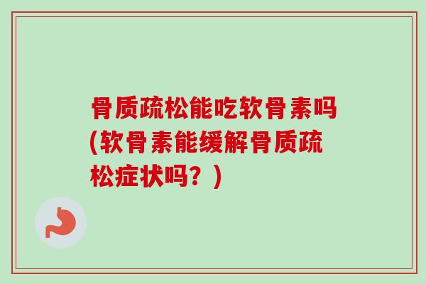 骨质疏松能吃软骨素吗(软骨素能缓解骨质疏松症状吗？)