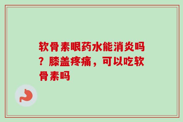 软骨素眼药水能吗?膝盖,可以吃软骨素吗 软骨素眼药水能吗?膝盖,可以吃软骨素吗