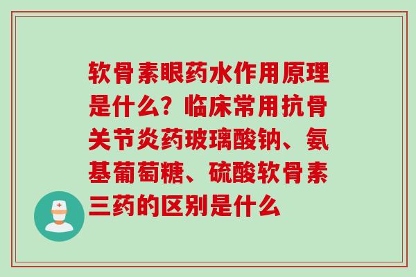 软骨素眼药水作用原理是什么?临床常用抗骨药玻璃酸钠、氨基葡萄糖、硫酸软骨素三药的区别是什么 软骨素眼药水作用原理是什么?临床常用抗骨药玻璃酸钠、氨基葡萄糖、硫酸软骨素三药的区别是什么