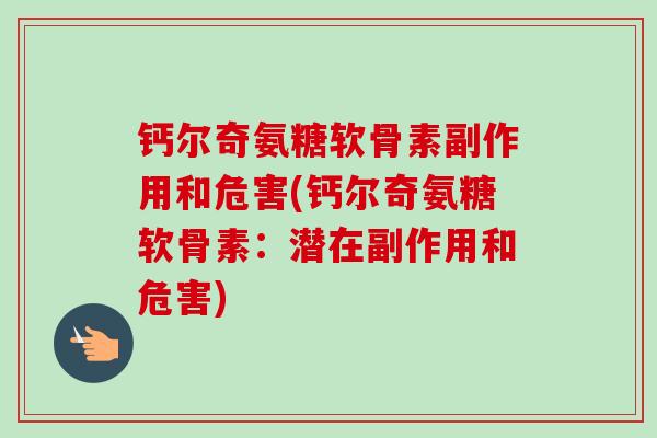 钙尔奇氨糖软骨素副作用和危害(钙尔奇氨糖软骨素：潜在副作用和危害)