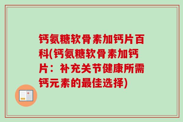 钙氨糖软骨素加钙片百科(钙氨糖软骨素加钙片：补充关节健康所需钙元素的最佳选择)