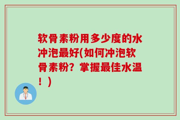 软骨素粉用多少度的水冲泡最好(如何冲泡软骨素粉？掌握最佳水温！)