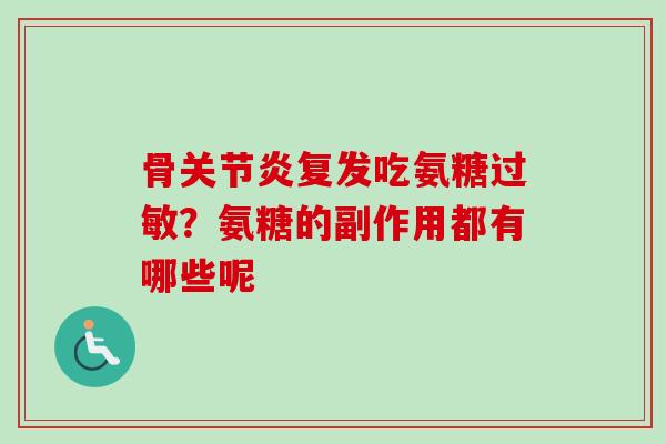 骨关节炎复发吃氨糖过敏？氨糖的副作用都有哪些呢